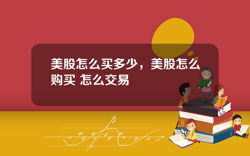 美股怎么买多少，美股怎么购买 怎么交易